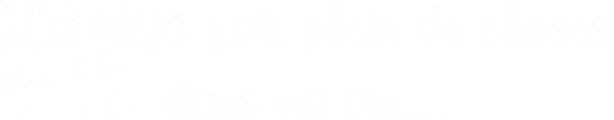 J’ai déjà fait plein de choses, dans ma vie... 
